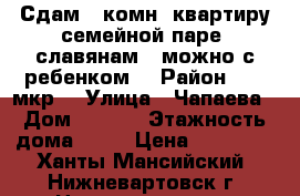 Сдам 1-комн. квартиру семейной паре (славянам), можно с ребенком. › Район ­ 15 мкр. › Улица ­ Чапаева › Дом ­ 13/1 › Этажность дома ­ 16 › Цена ­ 18 000 - Ханты-Мансийский, Нижневартовск г. Недвижимость » Квартиры аренда   